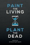 PAINT THE LIVING, PLANT THE DEAD