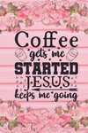 Coffee Gets Me Started Jesus Keeps Me Going