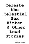 Celeste the Celestial Sex Kitten & Other Lewd Stories