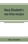 Mary Elizabeth's war time recipes; Containing Many Simple but excellent recipes. For Wheatless cakes and Bread, Meatless Dishes, Sugarless Candies, Delicious War Time desserts, and many other delectable 