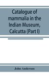 Catalogue of mammalia in the Indian Museum, Calcutta (Part I) Primates, Prosimiae, Chiroptera, and Insectivora.