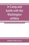 In camp and battle with the Washington artillery of New Orleans. A narrative of events during the late civil war from Bull run to Appomattox and Spanish fort