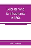 Leicester and its inhabitants in 1664. Being a transcript of the original hearth tax returns for the several wards and suburbs of Leicester for Michaelmas, 1664