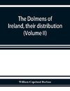 The dolmens of Ireland, their distribution, structural characteristics, and affinities in other countries; together with the folk-lore attaching to them; supplemented by considerations on the anthropology, ethnology, and traditions of the Irish people. Wi