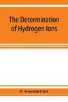 The determination of hydrogen ions; an elementary treatise on the hydrogen electrode, indicator and supplementary methods, with an indexed bibliography on applications