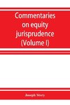 Commentaries on equity jurisprudence as administered in England and America (Volume I)