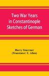 Two War Years in Constantinople Sketches of German and Young Turkish Ethics and Politics