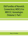 Old families of Norwich, Connecticut, MDCLX to MDCCC; Genealogies (Volume I)  Part I