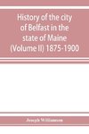 History of the city of Belfast in the state of Maine (Volume II) 1875-1900