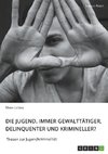 Die Jugend. Immer gewalttätiger, delinquenter und krimineller?