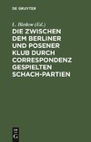 Die zwischen dem Berliner und Posener Klub durch Correspondenz gespielten Schach-Partien