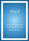 Stuck - A Short Story on Moving Towards Your Success