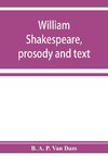 William Shakespeare, prosody and text; an essay in criticism, being an introduction to a better editing and a more adequate appreciation of the works of the Elizabethan poets