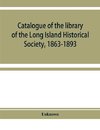 Catalogue of the library of the Long Island Historical Society, 1863-1893