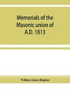 Memorials of the masonic union of A.D. 1813, consisting of an introduction on freemasonry in England; the articles of union; constitutions of the United Grand Lodge of England, A.D. 1815, and other official documents; a list of lodges under the grand lodg