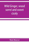 Wild ginger, wood sorrel and sweet cicely; stories of many types, new to the printer's types; A Specific for Commercial Malaria, A Preventive of Moral Indigestion, A Cure for Social Paresis, the Cataract Sportsmen's Club Prescribes in Gentle Doses this Re