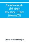 The Whole Works of the Most Rev. James Ussher, lord Archbishop of Armagh, and primate of all Ireland Now for the first time collected with a life of the Author, and an account of his writings (Volume XII)