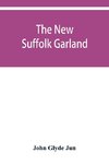 The new Suffolk garland; a miscellany of anecdotes, romantic ballads, descriptive poems and songs, historical and biographical notices, and statistical returns relating to the county of Suffolk