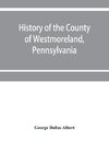 History of the county of Westmoreland, Pennsylvania, with biographical sketches of many of its pioneers and prominent men