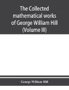 The collected mathematical works of George William Hill (Volume III)