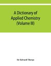 A dictionary of applied chemistry (Volume III)