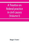 A treatise on federal practice in civil causes, with special reference to patent cases and the foreclosure of railway mortgages (Volume I)