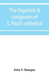 The organists & composers of S. Paul's cathedral