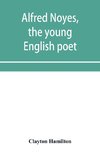 Alfred Noyes, the young English poet, called the greatest living by distinguished critics. Noyes, the man and poet