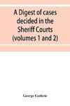 A digest of cases decided in the Sheriff Courts of Scotlan prior to 31st December, 1904, and reported in the Sheriff Court reports, 1885-1904 (volumes 1 to 20), and Guthrie's Select Sheriff Court cases (volumes 1 and 2)