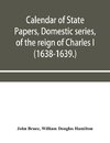 Calendar of State Papers, Domestic series, of the reign of Charles I (1638-1639.)