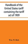 Handbook of the United States tariff containing the tariff act of 1909, with complete schedules of articles with rates of duty and paragraph of law; also, law on the administration of the customs service. As amended by act of August 5, 1909, with a list o