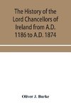 The history of the Lord Chancellors of Ireland from A.D. 1186 to A.D. 1874