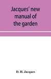 Jacques' new manual of the garden, farm and barn-yard, embracing practical horticulture, agriculture, and cattle, horse and sheep husbandry. With instructions to cultivate vegetables, fruit, flowers, all the field crops, execute the details of farm work,