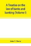 A treatise on the law of banks and banking (Volume I)