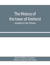 The history of the town of Amherst, Massachusetts Part I.- General History of the town. Part II.- Town Meeting Records. complete in One Volume