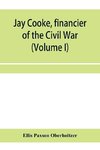 Jay Cooke, financier of the Civil War (Volume I)