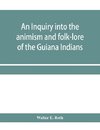 An inquiry into the animism and folk-lore of the Guiana Indians