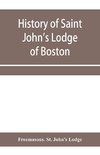 History of Saint John's Lodge of Boston, in the Commonwealth of Massachusetts as shown in the records of the First Lodge, the Second Lodge, the Third Lodge, the Rising Sun Lodge, the Masters' Lodge, St. John's Lodge, Most Worshipful Grand Lodge