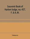 Souvenir book of Harlem lodge, no. 457, F. & A. M. Published in commemoration of its two-thousandth communication in connection with an entertainment and reception at the Harlem casino, 12th street and Seventh avenue, Wednesday evening, December 14th, 190