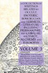 A Collection of Writings Related to Occult, Esoteric, Rosicrucian and Hermetic Literature, Including Freemasonry, the Kabbalah, the Tarot, Alchemy and Theosophy Volume 3