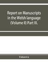 Report on manuscripts in the Welsh language (Volume II) Part III.