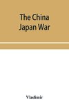 The China Japan War; Compiled from Japanese, Chinese, and Foreign Sources