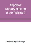 Napoleon; a history of the art of war, from the beginning of the French revolution to the End of the Eighteenth century, with a Detailed account of the Wars of the French Revolution (Volume I)