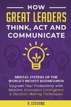 How Great Leaders Think, Act and Communicate