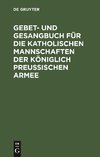 Gebet- und Gesangbuch für die katholischen Mannschaften der Königlich Preußischen Armee