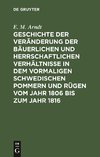 Geschichte der Veränderung der bäuerlichen und herrschaftlichen Verhältnisse in dem vormaligen Schwedischen Pommern und Rügen vom Jahr 1806 bis zum Jahr 1816