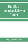 The life of Jonathan Baldwin Turner