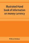 Illustrated hand book of information on money currency and precious metals, monetary systems of the principal countries of the world. Hall-marks and date-letters from 1509 to 1920 on ecclesiastical and domestic plate; stocks of money in the world; wealth