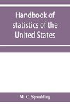 Handbook of statistics of the United States; A record of Administrations and Events, from the organization of the United State Government to the present time. Comprising brief biographical data of the presidents, Cabinet Officers, the Signers of the Decla