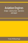 Aviation engines, design - construction - operation and repair; a complete, practical treatise outlining clearly the elements of internal combustion engineering with special reference to the design, construction, operation and repair of airplane power pla